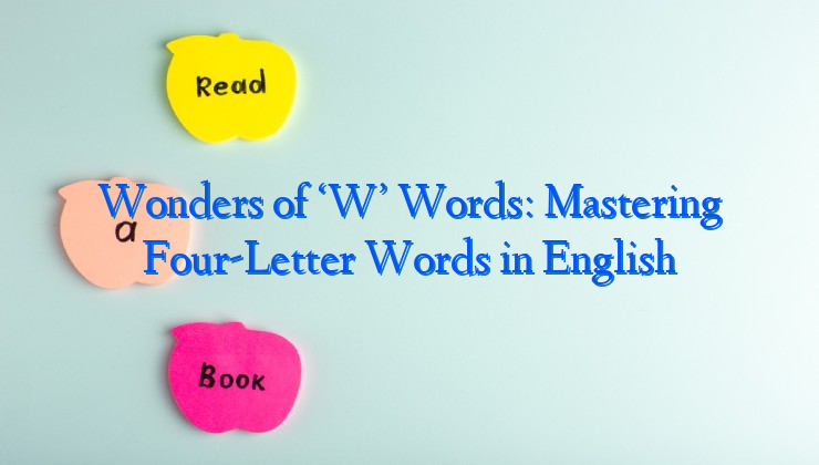 Wonders of ‘W’ Words: Mastering Four-Letter Words in English