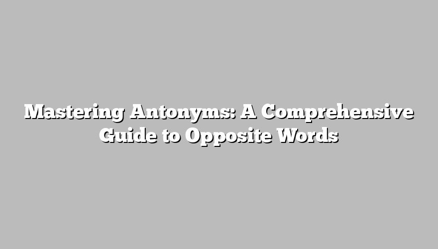 Mastering Antonyms: A Comprehensive Guide to Opposite Words