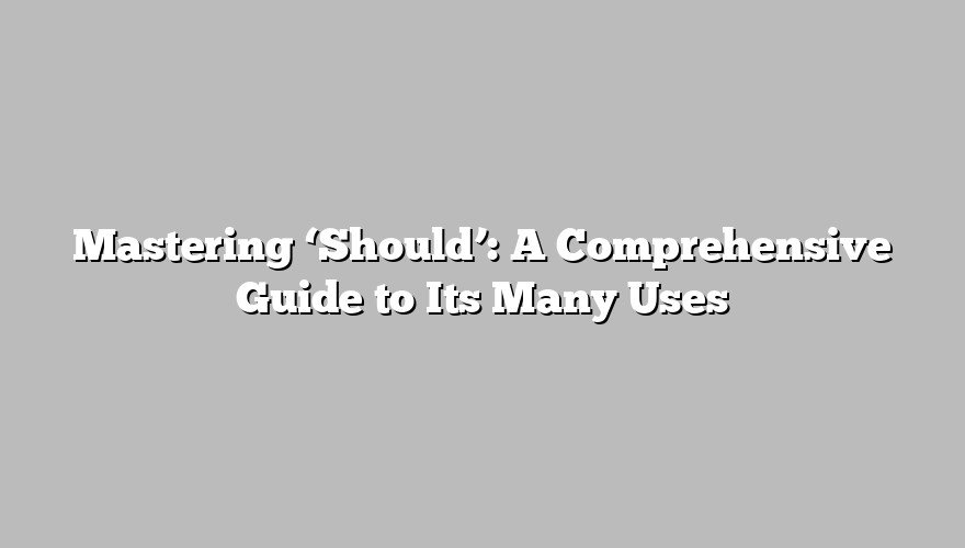 Mastering ‘Should’: A Comprehensive Guide to Its Many Uses