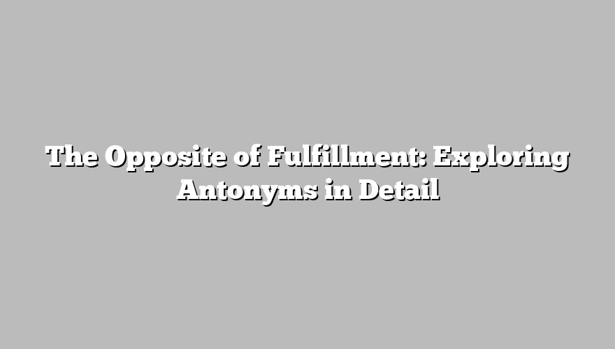 The Opposite of Fulfillment: Exploring Antonyms in Detail