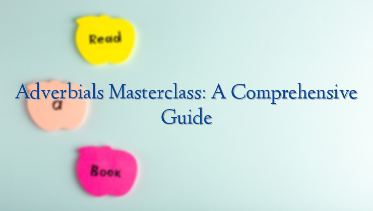 Adverbials Masterclass: A Comprehensive Guide