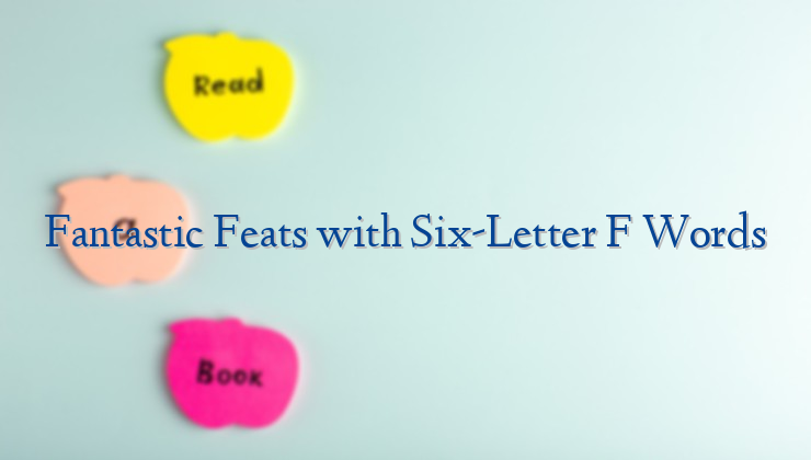 Fantastic Feats with Six-Letter F Words
