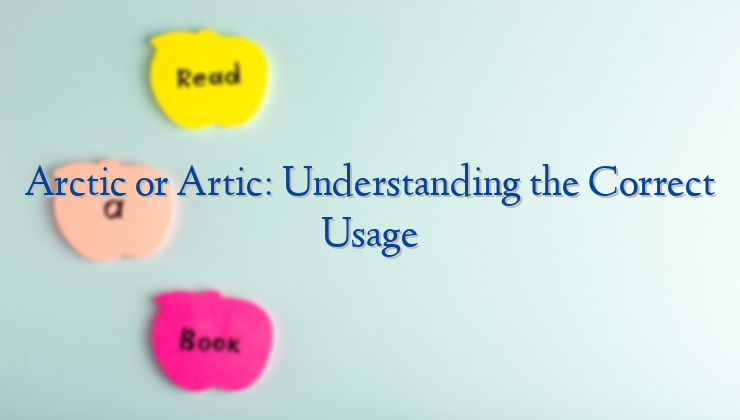 Arctic or Artic: Understanding the Correct Usage