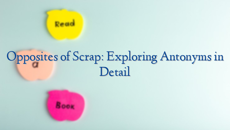 Opposites of Scrap: Exploring Antonyms in Detail
