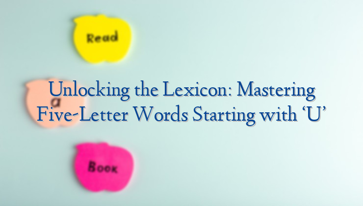 Unlocking the Lexicon: Mastering Five-Letter Words Starting with ‘U’
