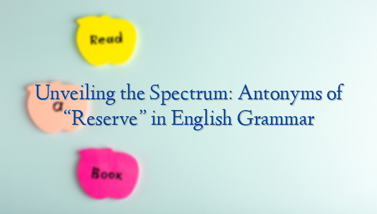 Unveiling the Spectrum: Antonyms of “Reserve” in English Grammar