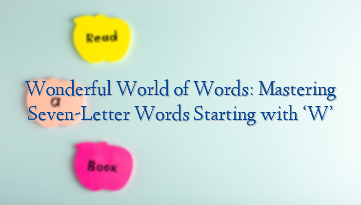 Wonderful World of Words: Mastering Seven-Letter Words Starting with ‘W’