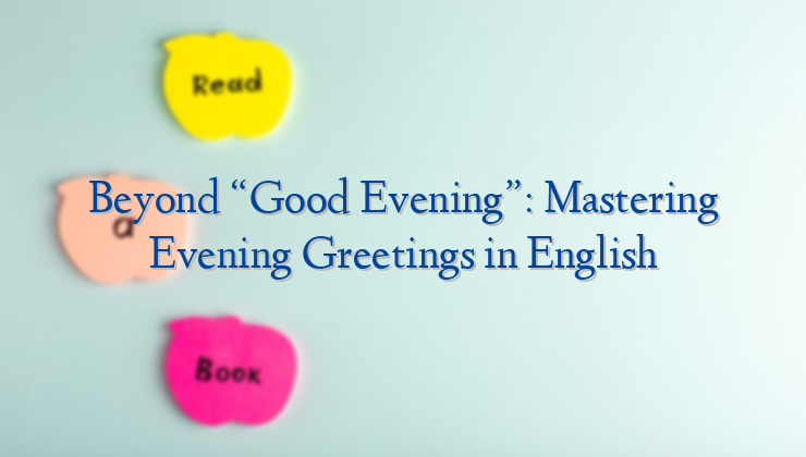 Beyond “Good Evening”: Mastering Evening Greetings in English