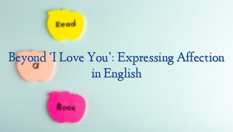 Beyond ‘I Love You’: Expressing Affection in English