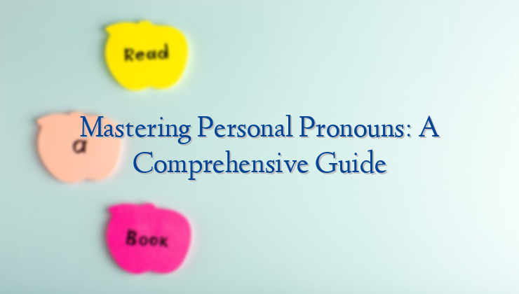 Mastering Personal Pronouns: A Comprehensive Guide