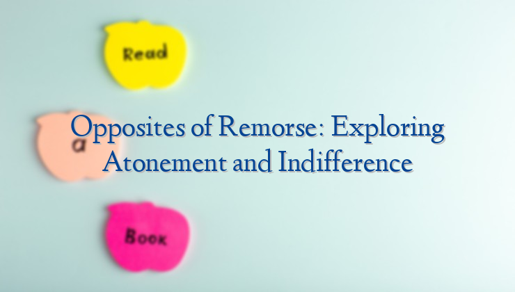 Opposites of Remorse: Exploring Atonement and Indifference