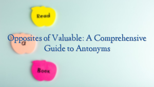 Opposites of Valuable: A Comprehensive Guide to Antonyms ...