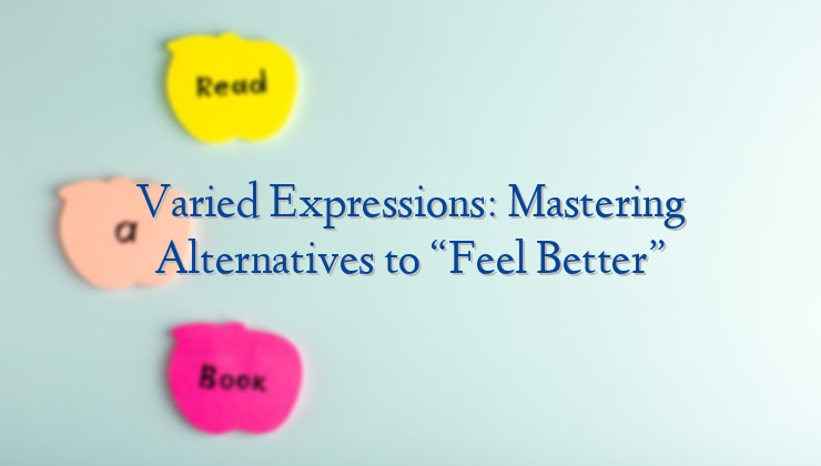 Varied Expressions: Mastering Alternatives to “Feel Better”