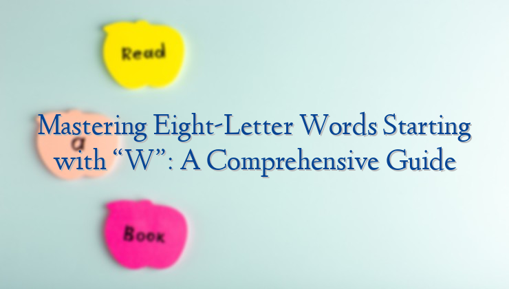 Mastering Eight-Letter Words Starting with “W”: A Comprehensive Guide