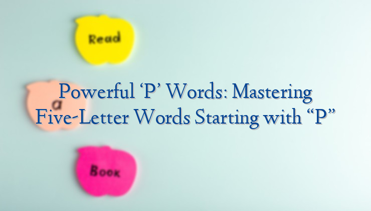 Powerful ‘P’ Words: Mastering Five-Letter Words Starting with “P”